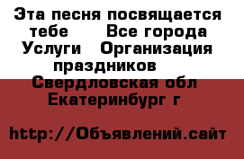 Эта песня посвящается тебе... - Все города Услуги » Организация праздников   . Свердловская обл.,Екатеринбург г.